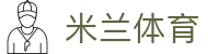 米兰体育·「中国」官方网站- Milan
